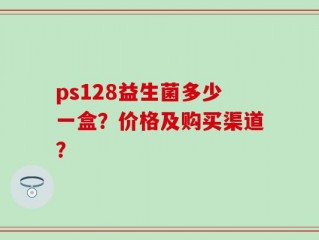 ps128益生菌多少一盒？价格及购买渠道？