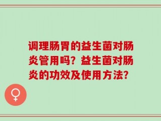 调理肠胃的益生菌对肠炎管用吗？益生菌对肠炎的功效及使用方法？