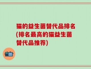猫的益生菌替代品排名(排名最高的猫益生菌替代品推荐)