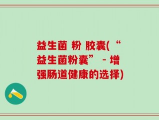 益生菌 粉 胶囊(“益生菌粉囊” - 增强肠道健康的选择)