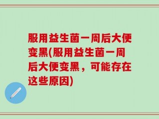 服用益生菌一周后大便变黑(服用益生菌一周后大便变黑，可能存在这些原因)