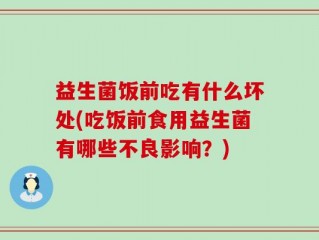 益生菌饭前吃有什么坏处(吃饭前食用益生菌有哪些不良影响？)