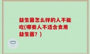 益生菌怎么样的人不能吃(哪些人不适合食用益生菌？)