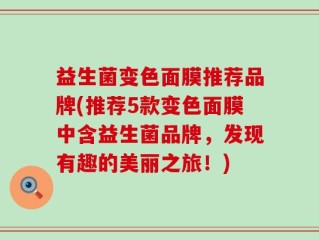 益生菌变色面膜推荐品牌(推荐5款变色面膜中含益生菌品牌，发现有趣的美丽之旅！)