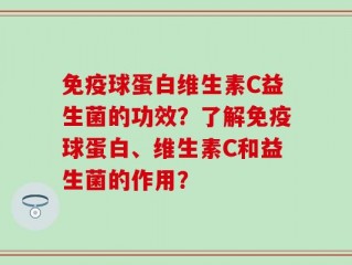 免疫球蛋白维生素C益生菌的功效？了解免疫球蛋白、维生素C和益生菌的作用？
