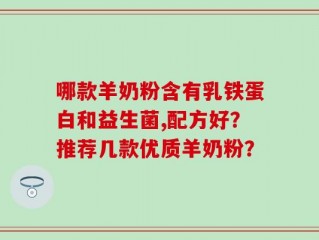 哪款羊奶粉含有乳铁蛋白和益生菌,配方好？推荐几款优质羊奶粉？