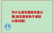 为什么益生菌能改善口臭(益生菌有助于减轻口臭问题)