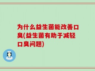 为什么益生菌能改善口臭(益生菌有助于减轻口臭问题)