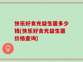 快乐好食光益生菌多少钱(快乐好食光益生菌价格查询)