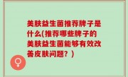 美肤益生菌推荐牌子是什么(推荐哪些牌子的美肤益生菌能够有效改善皮肤问题？)