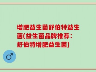 增肥益生菌舒伯特益生菌(益生菌品牌推荐：舒伯特增肥益生菌)