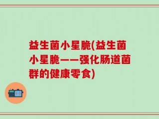 益生菌小星脆(益生菌小星脆——强化肠道菌群的健康零食)