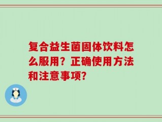 复合益生菌固体饮料怎么服用？正确使用方法和注意事项？