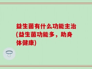 益生菌有什么功能主治(益生菌功能多，助身体健康)