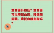 益生菌升血压？益生菌可以降低血压、降低胆固醇、降低血糖血脂吗？
