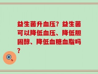 益生菌升血压？益生菌可以降低血压、降低胆固醇、降低血糖血脂吗？
