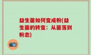 益生菌如何变成粉(益生菌的转变：从菌落到粉态)
