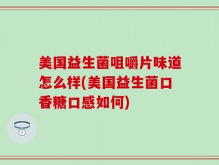美国益生菌咀嚼片味道怎么样(美国益生菌口香糖口感如何)