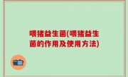 喂猪益生菌(喂猪益生菌的作用及使用方法)