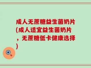 成人无蔗糖益生菌奶片(成人适宜益生菌奶片，无蔗糖低卡健康选择)