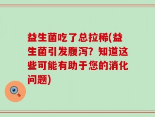 益生菌吃了总拉稀(益生菌引发腹泻？知道这些可能有助于您的消化问题)