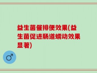 益生菌催排便效果(益生菌促进肠道蠕动效果显著)