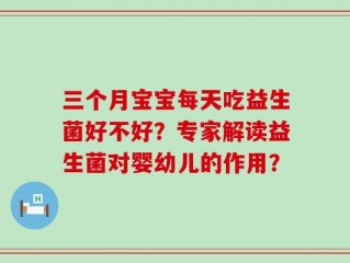 三个月宝宝每天吃益生菌好不好？专家解读益生菌对婴幼儿的作用？