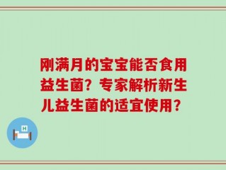 刚满月的宝宝能否食用益生菌？专家解析新生儿益生菌的适宜使用？