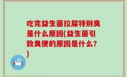 吃完益生菌拉屎特别臭是什么原因(益生菌引致臭便的原因是什么？)