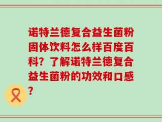 诺特兰德复合益生菌粉固体饮料怎么样百度百科？了解诺特兰德复合益生菌粉的功效和口感？