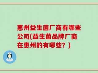 惠州益生菌厂商有哪些公司(益生菌品牌厂商在惠州的有哪些？)