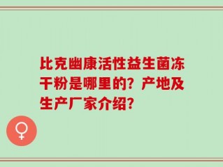 比克幽康活性益生菌冻干粉是哪里的？产地及生产厂家介绍？