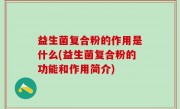 益生菌复合粉的作用是什么(益生菌复合粉的功能和作用简介)