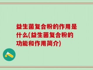 益生菌复合粉的作用是什么(益生菌复合粉的功能和作用简介)