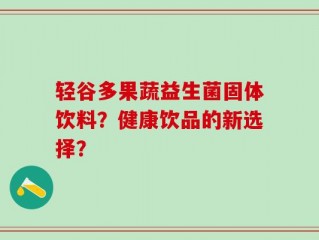 轻谷多果蔬益生菌固体饮料？健康饮品的新选择？