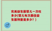 完美益生菌婴儿一次吃多少(婴儿每次最佳益生菌剂量是多少？)