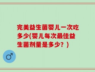 完美益生菌婴儿一次吃多少(婴儿每次最佳益生菌剂量是多少？)