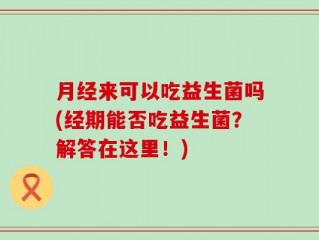 月经来可以吃益生菌吗(经期能否吃益生菌？解答在这里！)