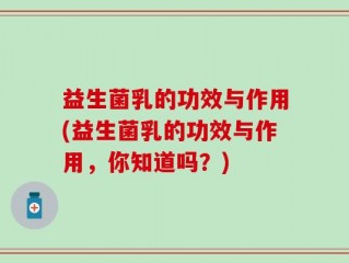 益生菌乳的功效与作用(益生菌乳的功效与作用，你知道吗？)