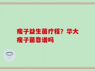 瘦子益生菌疗程？华大瘦子菌靠谱吗