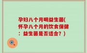 孕妇八个月喝益生菌(怀孕八个月的饮食保健：益生菌是否适合？)