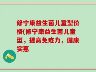 修宁康益生菌儿童型价格(修宁康益生菌儿童型，提高免疫力，健康实惠