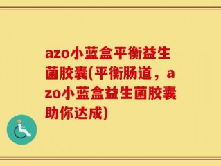 azo小蓝盒平衡益生菌胶囊(平衡肠道，azo小蓝盒益生菌胶囊助你达成)