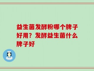益生菌发酵粉哪个牌子好用？发酵益生菌什么牌子好