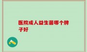医院成人益生菌哪个牌子好