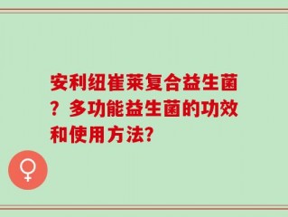 安利纽崔莱复合益生菌？多功能益生菌的功效和使用方法？