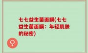 七七益生菌面膜(七七益生菌面膜：年轻肌肤的秘密)