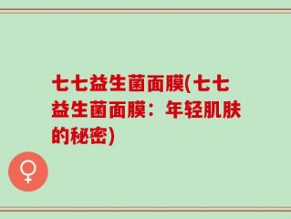 七七益生菌面膜(七七益生菌面膜：年轻肌肤的秘密)