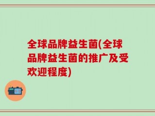 全球品牌益生菌(全球品牌益生菌的推广及受欢迎程度)