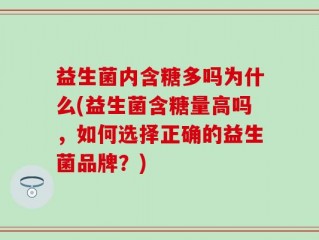 益生菌内含糖多吗为什么(益生菌含糖量高吗，如何选择正确的益生菌品牌？)
